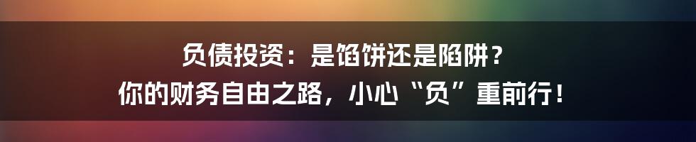 负债投资:是馅饼还是陷阱? 你的财务自由之路,小心“负”重前行!