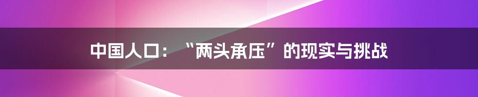 中国人口:“两头承压”的现实与挑战