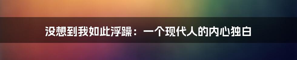 没想到我如此浮躁:一个现代人的内心独白