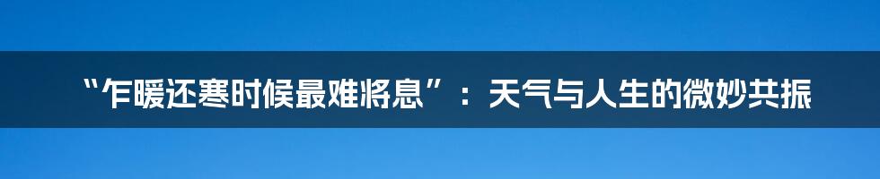 “乍暖还寒时候最难将息”:天气与人生的微妙共振