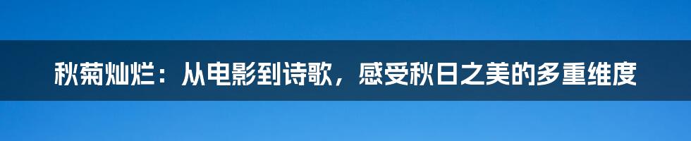 秋菊灿烂:从电影到诗歌,感受秋日之美的多重维度