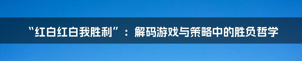 “红白红白我胜利”：解码游戏与策略中的胜负哲学