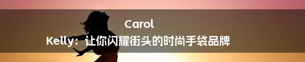 Carol Kelly：让你闪耀街头的时尚手袋品牌