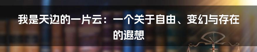 我是天边的一片云:一个关于自由、变幻与存在的遐想