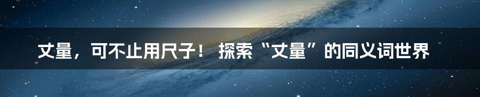 丈量，可不止用尺子！ 探索“丈量”的同义词世界