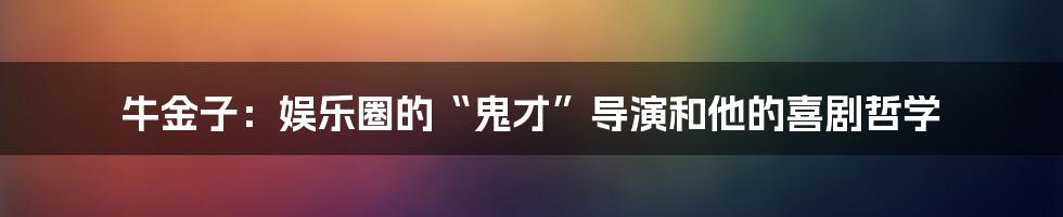 牛金子:娱乐圈的“鬼才”导演和他的喜剧哲学