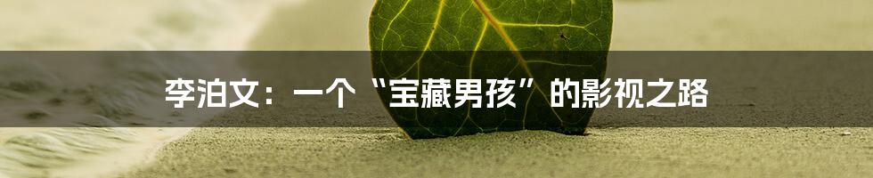 李泊文：一个“宝藏男孩”的影视之路