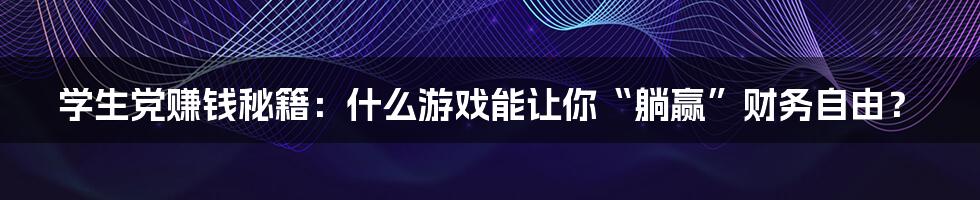 学生党赚钱秘籍:什么游戏能让你“躺赢”财务自由?