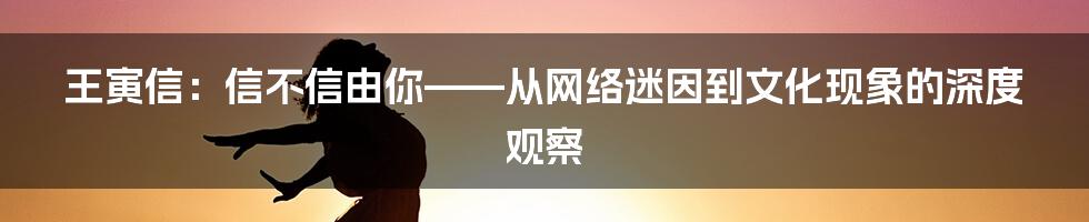 王寅信：信不信由你——从网络迷因到文化现象的深度观察