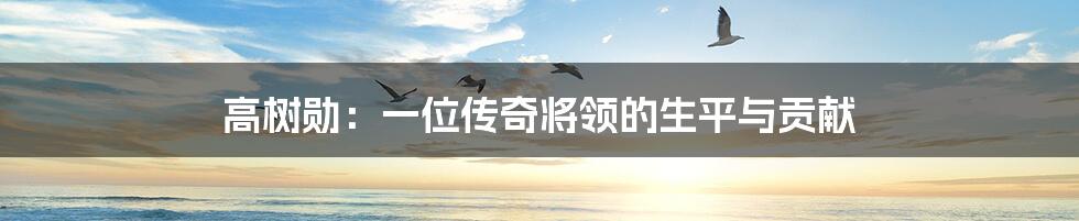 高树勋：一位传奇将领的生平与贡献