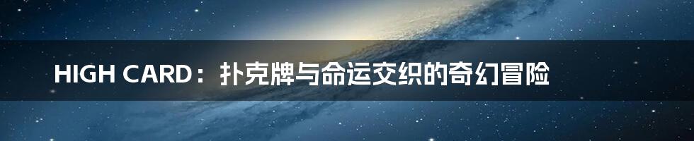 HIGH CARD：扑克牌与命运交织的奇幻冒险