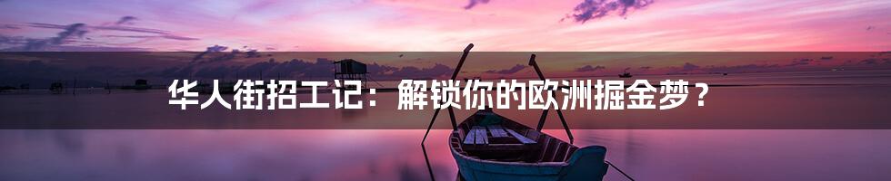 华人街招工记：解锁你的欧洲掘金梦？