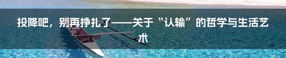 投降吧，别再挣扎了——关于“认输”的哲学与生活艺术