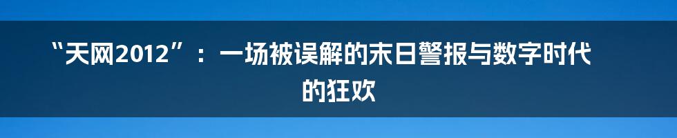 “天网2012”：一场被误解的末日警报与数字时代的狂欢