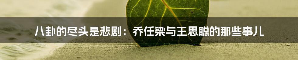 八卦的尽头是悲剧:乔任梁与王思聪的那些事儿