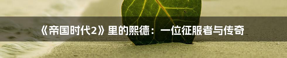 《帝国时代2》里的熙德:一位征服者与传奇