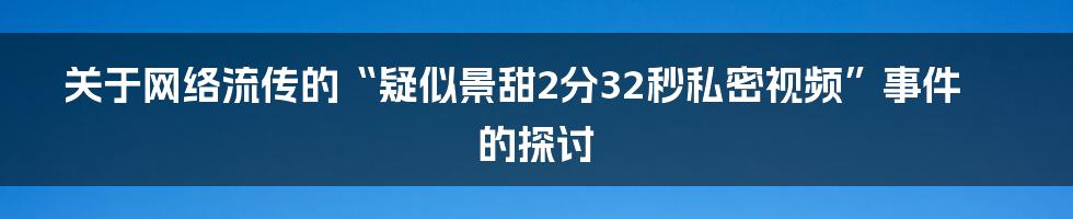 关于网络流传的“疑似景甜2分32秒私密视频”事件的探讨