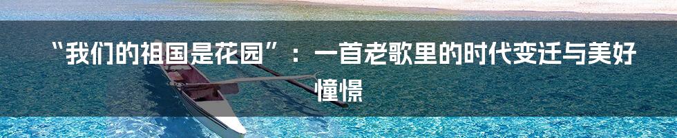“我们的祖国是花园”:一首老歌里的时代变迁与美好憧憬