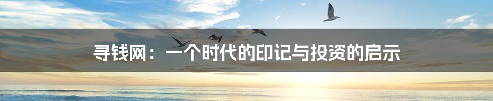 寻钱网:一个时代的印记与投资的启示