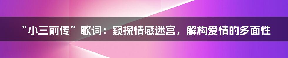 “小三前传”歌词:窥探情感迷宫,解构爱情的多面性