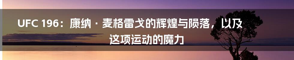 UFC 196:康纳·麦格雷戈的辉煌与陨落,以及这项运动的魔力