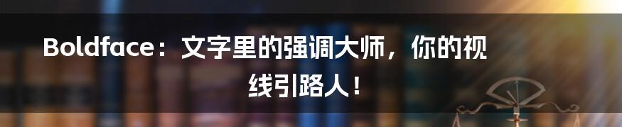 Boldface:文字里的强调大师,你的视线引路人!