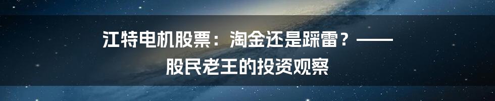 江特电机股票：淘金还是踩雷？—— 股民老王的投资观察
