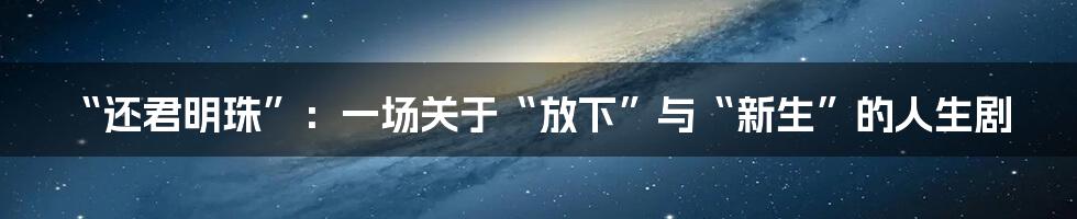 “还君明珠”：一场关于“放下”与“新生”的人生剧