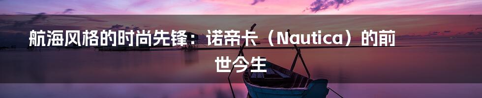 航海风格的时尚先锋:诺帝卡(Nautica)的前世今生