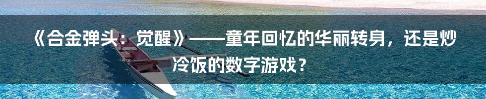 《合金弹头:觉醒》——童年回忆的华丽转身,还是炒冷饭的数字游戏?