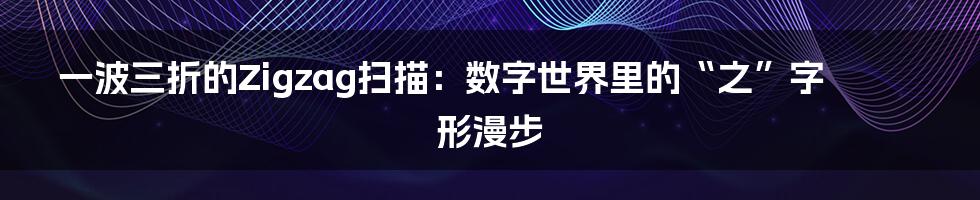 一波三折的Zigzag扫描：数字世界里的“之”字形漫步