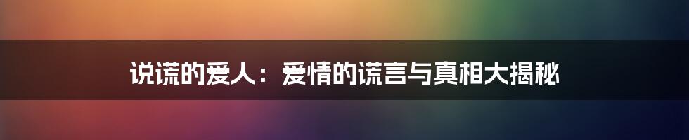 说谎的爱人:爱情的谎言与真相大揭秘