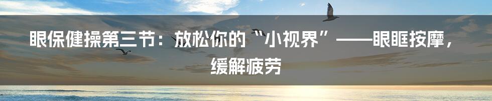 眼保健操第三节：放松你的“小视界”——眼眶按摩，缓解疲劳