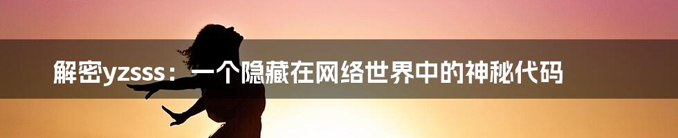 解密yzsss:一个隐藏在网络世界中的神秘代码