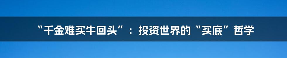 “千金难买牛回头”：投资世界的“买底”哲学