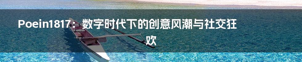 Poein1817：数字时代下的创意风潮与社交狂欢