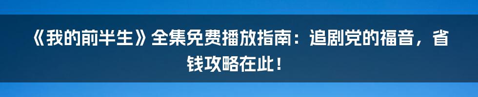《我的前半生》全集免费播放指南:追剧党的福音,省钱攻略在此!