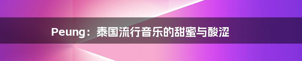 Peung：泰国流行音乐的甜蜜与酸涩