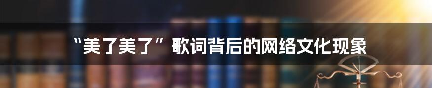 “美了美了”歌词背后的网络文化现象