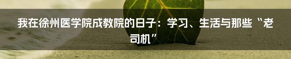 我在徐州医学院成教院的日子:学习、生活与那些“老司机”