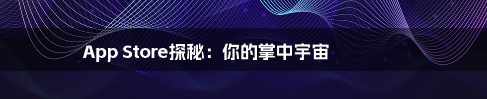App Store探秘:你的掌中宇宙