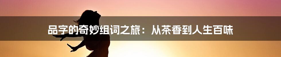 品字的奇妙组词之旅：从茶香到人生百味