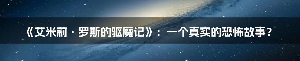 《艾米莉·罗斯的驱魔记》：一个真实的恐怖故事？