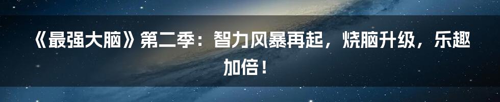 《最强大脑》第二季:智力风暴再起,烧脑升级,乐趣加倍!