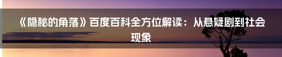 《隐秘的角落》百度百科全方位解读：从悬疑剧到社会现象