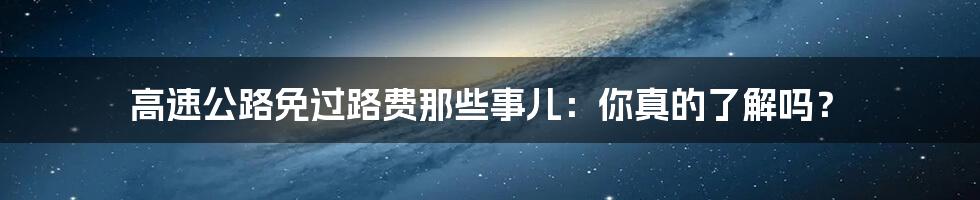 高速公路免过路费那些事儿:你真的了解吗?