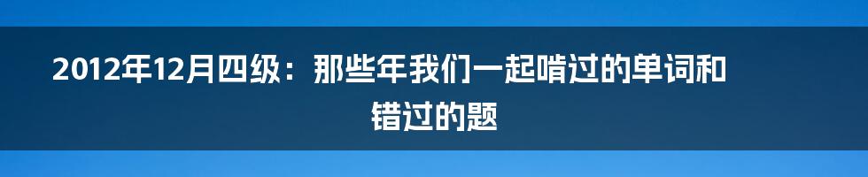 2012年12月四级：那些年我们一起啃过的单词和错过的题
