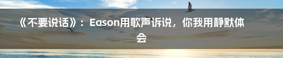 《不要说话》：Eason用歌声诉说，你我用静默体会