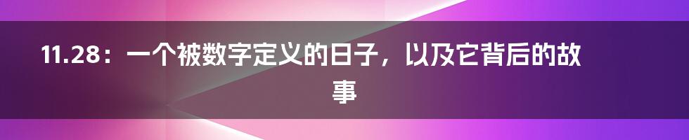 11.28:一个被数字定义的日子,以及它背后的故事