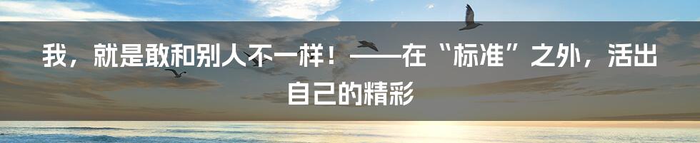 我,就是敢和别人不一样!——在“标准”之外,活出自己的精彩